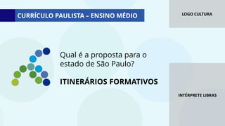 LOGO CULTURA
INTÉRPRETE LIBRAS
Qual é a proposta para o
estado de São Paulo?
ITINERÁRIOS FORMATIVOS
CURRÍCULO PAULISTA – ENSINO MÉDIO
 