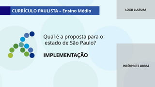 LOGO CULTURA
INTÉRPRETE LIBRAS
Qual é a proposta para o
estado de São Paulo?
IMPLEMENTAÇÃO
CURRÍCULO PAULISTA – Ensino Médio
 