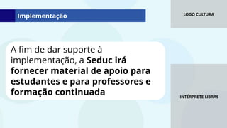 LOGO CULTURA
INTÉRPRETE LIBRAS
A fim de dar suporte à
implementação, a Seduc irá
fornecer material de apoio para
estudantes e para professores e
formação continuada
Implementação
 