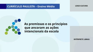 LOGO CULTURA
INTÉRPRETE LIBRAS
As premissas e os princípios
que ancoram as ações
intencionais da escola
CURRÍCULO PAULISTA – Ensino Médio
 
