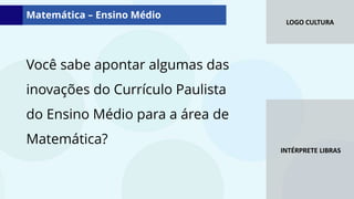 LOGO CULTURA
INTÉRPRETE LIBRAS
Matemática – Ensino Médio
Você sabe apontar algumas das
inovações do Currículo Paulista
do Ensino Médio para a área de
Matemática?
 
