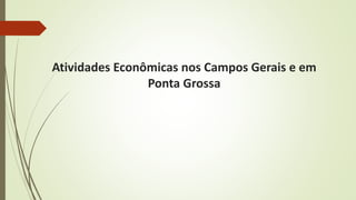 Atividades Econômicas nos Campos Gerais e em
Ponta Grossa
 