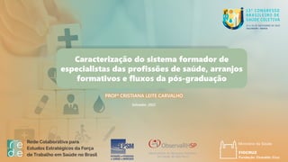 Salvador, 2022
Caracterização do sistema formador de
especialistas das profissões de saúde, arranjos
formativos e fluxos da pós-graduação
PROFª CRISTIANA LEITE CARVALHO
 