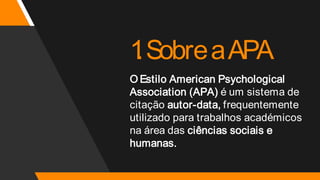 1
.SobreaAPA
O Estilo American Psychological
Association (APA) é um sistema de
citação autor-data, frequentemente
utilizado para trabalhos académicos
na área das ciências sociais e
humanas.
 