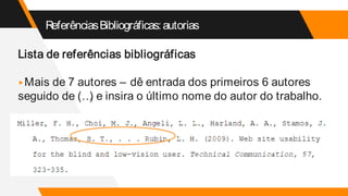 ReferênciasBibliográficas:autorias
Lista de referências bibliográficas
▸Mais de 7 autores – dê entrada dos primeiros 6 autores
seguido de (…
) e insira o último nome do autor do trabalho.
 