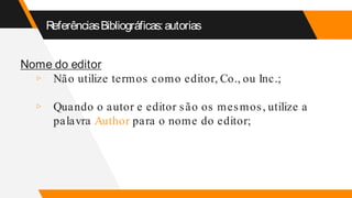 ReferênciasBibliográficas:autorias
Nome do editor
▹ Não utilize termos como editor, Co., ou Inc.;
▹ Quando o autor e editor são os mesmos, utilize a
palavra Author para o nome do editor;
 
