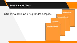 FormataçãodoTexto
O trabalho deve incluir 4 grandes secções
Referências
Corpo do texto
Resumo
Título da página
 