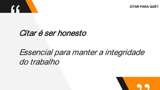 “Citar é ser honesto
Essencial para manter a integridade
do trabalho
CITAR PARA QUÊ?
 