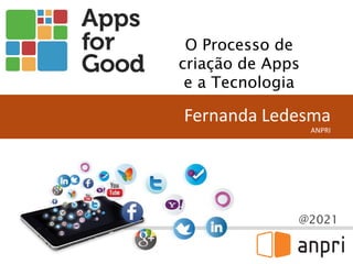 @2021
Fernanda Ledesma
ANPRI
O Processo de
criação de Apps
e a Tecnologia
 