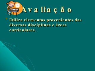 Avaliação Utiliza elementos provenientes das diversas disciplinas e áreas curriculares. 