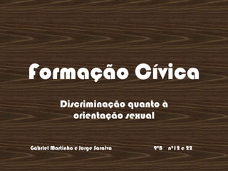 Formação Cívica Discriminação quanto à orientação sexual Gabriel Martinho e Jorge Saraiva  9ºB  nª12 e 22   