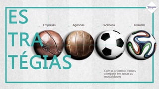 _ Agências
_ Com o cv pronto vamos
competir em todas as
modalidades
_ Empresas _ Facebook _ Linkedin
ES
TRA
TÉGIAS
 