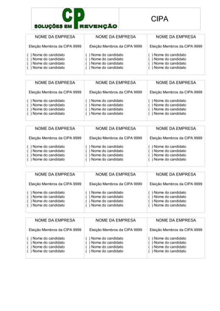 CIPA
NOME DA EMPRESA
Eleição Membros da CIPA 9999
( ) Nome do candidato
( ) Nome do candidato
( ) Nome do candidato
( ) Nome do candidato
NOME DA EMPRESA
Eleição Membros da CIPA 9999
( ) Nome do candidato
( ) Nome do candidato
( ) Nome do candidato
( ) Nome do candidato
NOME DA EMPRESA
Eleição Membros da CIPA 9999
( ) Nome do candidato
( ) Nome do candidato
( ) Nome do candidato
( ) Nome do candidato
NOME DA EMPRESA
Eleição Membros da CIPA 9999
( ) Nome do candidato
( ) Nome do candidato
( ) Nome do candidato
( ) Nome do candidato
NOME DA EMPRESA
Eleição Membros da CIPA 9999
( ) Nome do candidato
( ) Nome do candidato
( ) Nome do candidato
( ) Nome do candidato
NOME DA EMPRESA
Eleição Membros da CIPA 9999
( ) Nome do candidato
( ) Nome do candidato
( ) Nome do candidato
( ) Nome do candidato
NOME DA EMPRESA
Eleição Membros da CIPA 9999
( ) Nome do candidato
( ) Nome do candidato
( ) Nome do candidato
( ) Nome do candidato
NOME DA EMPRESA
Eleição Membros da CIPA 9999
( ) Nome do candidato
( ) Nome do candidato
( ) Nome do candidato
( ) Nome do candidato
NOME DA EMPRESA
Eleição Membros da CIPA 9999
( ) Nome do candidato
( ) Nome do candidato
( ) Nome do candidato
( ) Nome do candidato
NOME DA EMPRESA
Eleição Membros da CIPA 9999
( ) Nome do candidato
( ) Nome do candidato
( ) Nome do candidato
( ) Nome do candidato
NOME DA EMPRESA
Eleição Membros da CIPA 9999
( ) Nome do candidato
( ) Nome do candidato
( ) Nome do candidato
( ) Nome do candidato
NOME DA EMPRESA
Eleição Membros da CIPA 9999
( ) Nome do candidato
( ) Nome do candidato
( ) Nome do candidato
( ) Nome do candidato
NOME DA EMPRESA
Eleição Membros da CIPA 9999
( ) Nome do candidato
( ) Nome do candidato
( ) Nome do candidato
( ) Nome do candidato
NOME DA EMPRESA
Eleição Membros da CIPA 9999
( ) Nome do candidato
( ) Nome do candidato
( ) Nome do candidato
( ) Nome do candidato
NOME DA EMPRESA
Eleição Membros da CIPA 9999
( ) Nome do candidato
( ) Nome do candidato
( ) Nome do candidato
( ) Nome do candidato
 