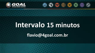 Intervalo 15 minutos
flavio@4goal.com.br
 