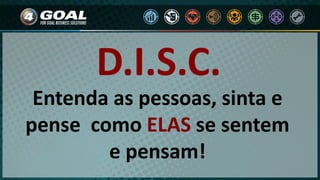 Entenda as pessoas, sinta e
pense como ELAS se sentem
e pensam!
D.I.S.C.
 
