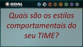 Quais são os estilos
comportamentais do
seu TIME?
 