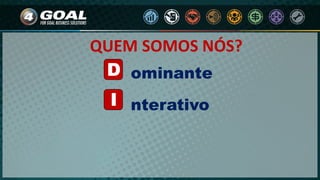 D
I
ominante
nterativo
QUEM SOMOS NÓS?
 