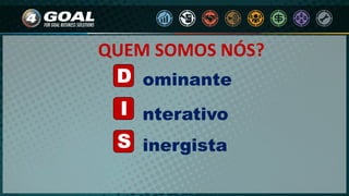 D
I
S
ominante
inergista
nterativo
QUEM SOMOS NÓS?
 