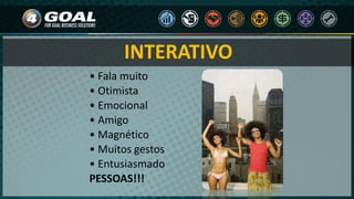 INTERATIVO
• Fala muito
• Otimista
• Emocional
• Amigo
• Magnético
• Muitos gestos
• Entusiasmado
PESSOAS!!!
 