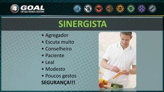 SINERGISTA
• Agregador
• Escuta muito
• Conselheiro
• Paciente
• Leal
• Modesto
• Poucos gestos
SEGURANÇA!!!
 