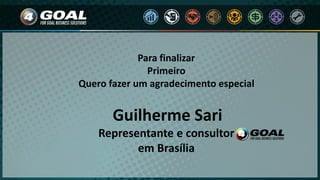 Para finalizar
Primeiro
Quero fazer um agradecimento especial
Guilherme Sari
Representante e consultor
em Brasília
 