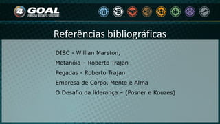 Referências bibliográficas
DISC - Willian Marston,
Metanóia – Roberto Trajan
Pegadas - Roberto Trajan
Empresa de Corpo, Mente e Alma
O Desafio da liderança – (Posner e Kouzes)
 