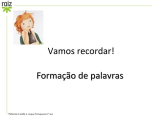  Vamos recordar!

                           Formação de palavras


Palavras à solta ● Língua Portuguesa 6.º ano
 