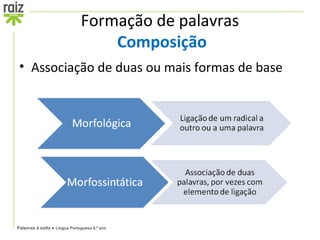 Formação de palavras
                                   Composição
 • Associação de duas ou mais formas de base




Palavras à solta ● Língua Portuguesa 6.º ano
 