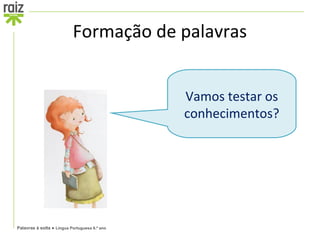Formação de palavras


                                               Vamos testar os 
                                               conhecimentos?




Palavras à solta ● Língua Portuguesa 6.º ano
 