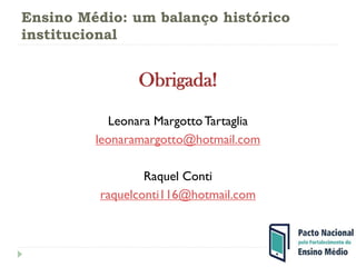 Ensino Médio: um balanço histórico
institucional
Obrigada!
Leonara MargottoTartaglia
leonaramargotto@hotmail.com
Raquel Conti
raquelconti116@hotmail.com
 