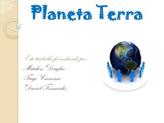 Planeta Terra

Este trabalho foi realizado por:
Maickon Douglas
Tiago Carmina
Daniel Fernandes
 