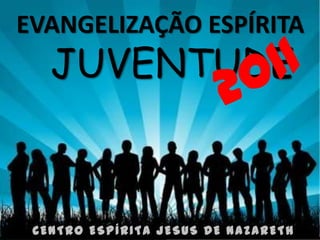 EVANGELIZAÇÃO ESPÍRITA
   JUVENTUDE



 CENTRO ESPÍRITA JESUS DE NAZARETH
 