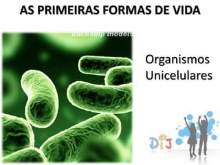 AS PRIMEIRAS FORMAS DE VIDA


                  Organismos
                  Unicelulares
 