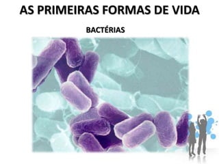 AS PRIMEIRAS FORMAS DE VIDA
         BACTÉRIAS
 
