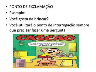 • PONTO DE EXCLAMAÇÃO
• Exemplo:
• Você gosta de brincar?
• Você utilizará o ponto de interrogação sempre
que precisar fazer uma pergunta.
 