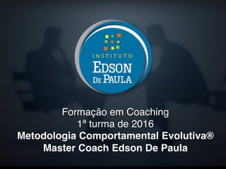 Formação em Coaching!
1ª turma de 2016 !
Metodologia Comportamental Evolutiva®
Master Coach Edson De Paula!
 