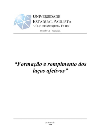 UNIVERSIDADE
ESTADUAL PAULISTA
“JÚLIO DE MESQUITA FILHO”
UNESP/FCL - Araraquara
“Formação e rompimento dos
laços afetivos”
ARARAQUARA
2010
 