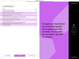 161 162
“O papel e a importância
do controlo de gestão -
não se gere o que não
se mede, mas também
não se mede o que não
se conhece.”
METODOLOGIAS
METODOLOGIAS
ESTRUTURA CURRICULAR
MAIS INFO
CANDIDATURAS CONTACTE-NOS
APPLICATION
LEARNING
Action Learning
Participative Centered
Learning
Case Studies
TEMÁTICA HORAS
Identificação dos fatores críticos de sucesso e seleção dos aspetos a controlar
Construção de mapas estratégicos
Indicadores de resultados (lag) e indicadores de indução (lead)
Enterprise Performance Measurement (EPM) Business Intelligence (BI)
na operacionalização de KPIs
Definição das relações causa-efeito entre os objetivos estratégicos
Atributos de um bom indicador e critérios para a sua seleção
Análise da qualidade dos indicadores
Utilização de um sistema EPM
1h
6h
3h
10h
Enquadramento e definição de objetivos
A seleção dos indicadores-chave de desempenho (KPIs) e sua operacionalização
A descrição do negócio à luz da estratégia
Implementação dos KPIs suportados em sistemas de informação empresariais
PORTO BUSINESS SCHOOL OPEN EXECUTIVE PROGRAMMES
LEARNING JOURNEY PÓS-GRADUAÇÕES SOLUÇÕES PARA EMPRESAS
MBAs
THE BUILDING OF YOU
 