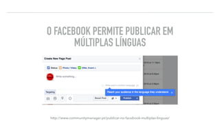 http://www.communitymanager.pt/publicar-no-facebook-multiplas-linguas/
O FACEBOOK PERMITE PUBLICAR EM
MÚLTIPLAS LÍNGUAS
DICAS DE FACEBOOK “FERRAMENTAS”
 