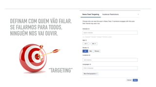 DEFINAM COM QUEM VÃO FALAR.
SE FALARMOS PARA TODOS,
NINGUÉM NOS VAI OUVIR.
“TARGETING”
DICAS DE FACEBOOK “FERRAMENTAS”
 
