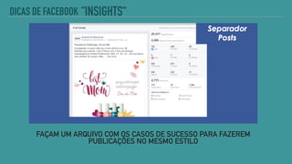 FAÇAM UM ARQUIVO COM OS CASOS DE SUCESSO PARA FAZEREM
PUBLICAÇÕES NO MESMO ESTILO
“INSIGHTS“DICAS DE FACEBOOK
 