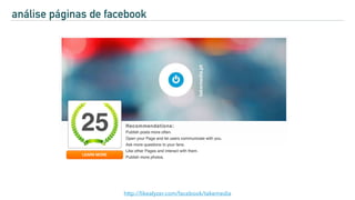 http://likealyzer.com/facebook/takemedia
análise páginas de facebook
 