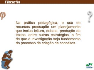 Na prática pedagógica, o uso de
recursos pressupõe um planejamento
que inclua leitura, debate, produção de
textos, entre outras estratégias, a fim
de que a investigação seja fundamento
do processo de criação de conceitos.
 