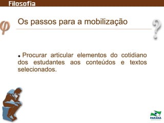 Os passos para a mobilização
 Procurar articular elementos do cotidiano
dos estudantes aos conteúdos e textos
selecionados.
 