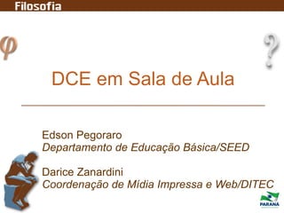 DCE em Sala de Aula
Edson Pegoraro
Departamento de Educação Básica/SEED
Darice Zanardini
Coordenação de Mídia Impressa e Web/DITEC
 