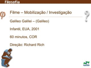 Filme – Mobilização / Investigação
Galileo Galilei – (Galileo)
Infantil, EUA, 2001
60 minutos, COR
Direção: Richard Rich
 
