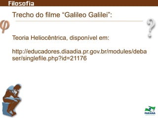 Trecho do filme “Galileo Galilei”:
Teoria Heliocêntrica, disponível em:
http://educadores.diaadia.pr.gov.br/modules/deba
ser/singlefile.php?id=21176
 