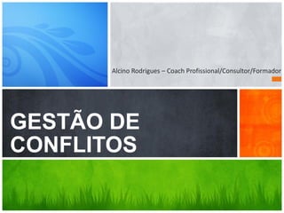 Qual é a Mensagem?
GESTÃO DE
CONFLITOS
Alcino Rodrigues – Coach Profissional/Consultor/Formador
 