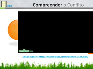 Compreender o Conflitovídeo
Link do Vídeo >> https://www.youtube.com/watch?v=Gl3e-OUnavQ
 