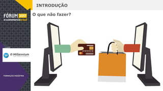 INTRODUÇÃO
O que não fazer?
 